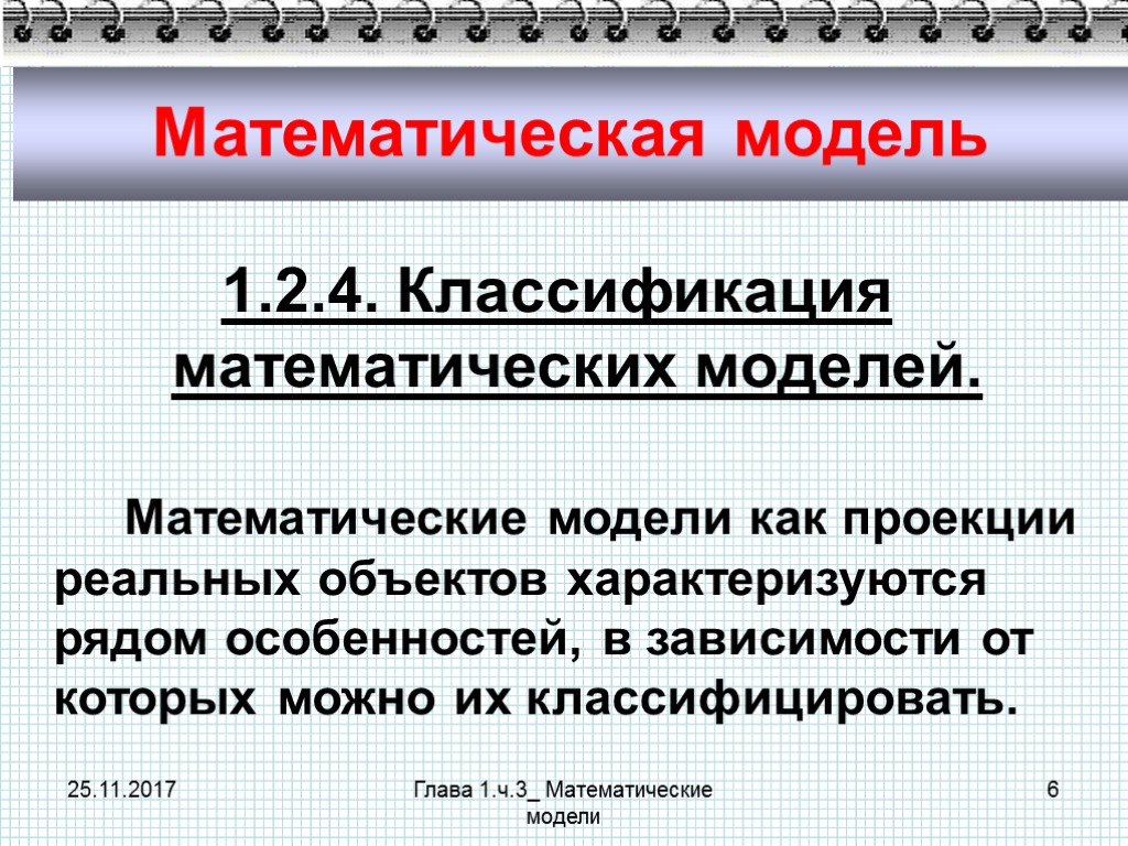 25.11.2017 Глава 1.ч.3_ Математические модели 6 Математическая модель 1.2.4. Классификация математических моделей. Математические модели